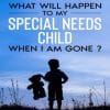 What will happen to my Special Needs Child when I am gone