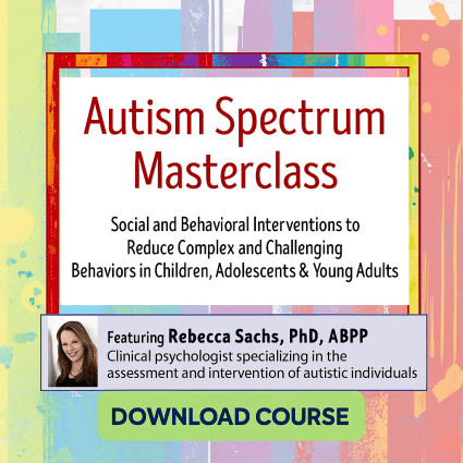 Autism Spectrum Masterclass: Social and Behavioral Interventions to Reduce Complex and Challenging Behaviors in Children, Adolescents & Young Adults